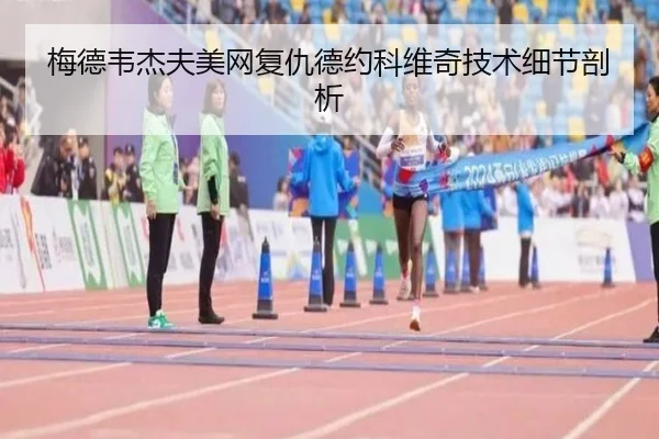 梅德韦杰夫美网复仇德约科维奇技术细节剖析